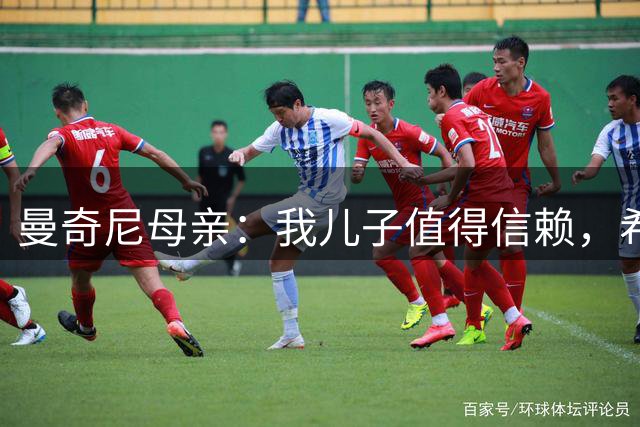 曼奇尼母亲：我儿子值得信赖，希望他能够再次取得伟大的成就