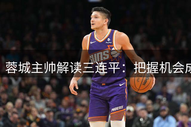 蓉城主帅解读三连平：把握机会成取胜关键，世界杯决赛启发良多