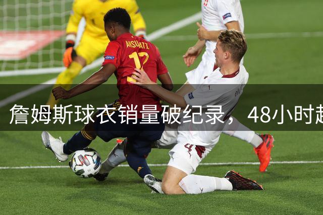 詹姆斯球衣销量破纪录，48小时超大谷翔平登顶转会市场