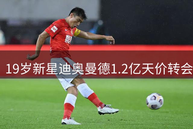 19岁新星迪奥曼德1.2亿天价转会皇马 创德甲俱乐部售出纪录